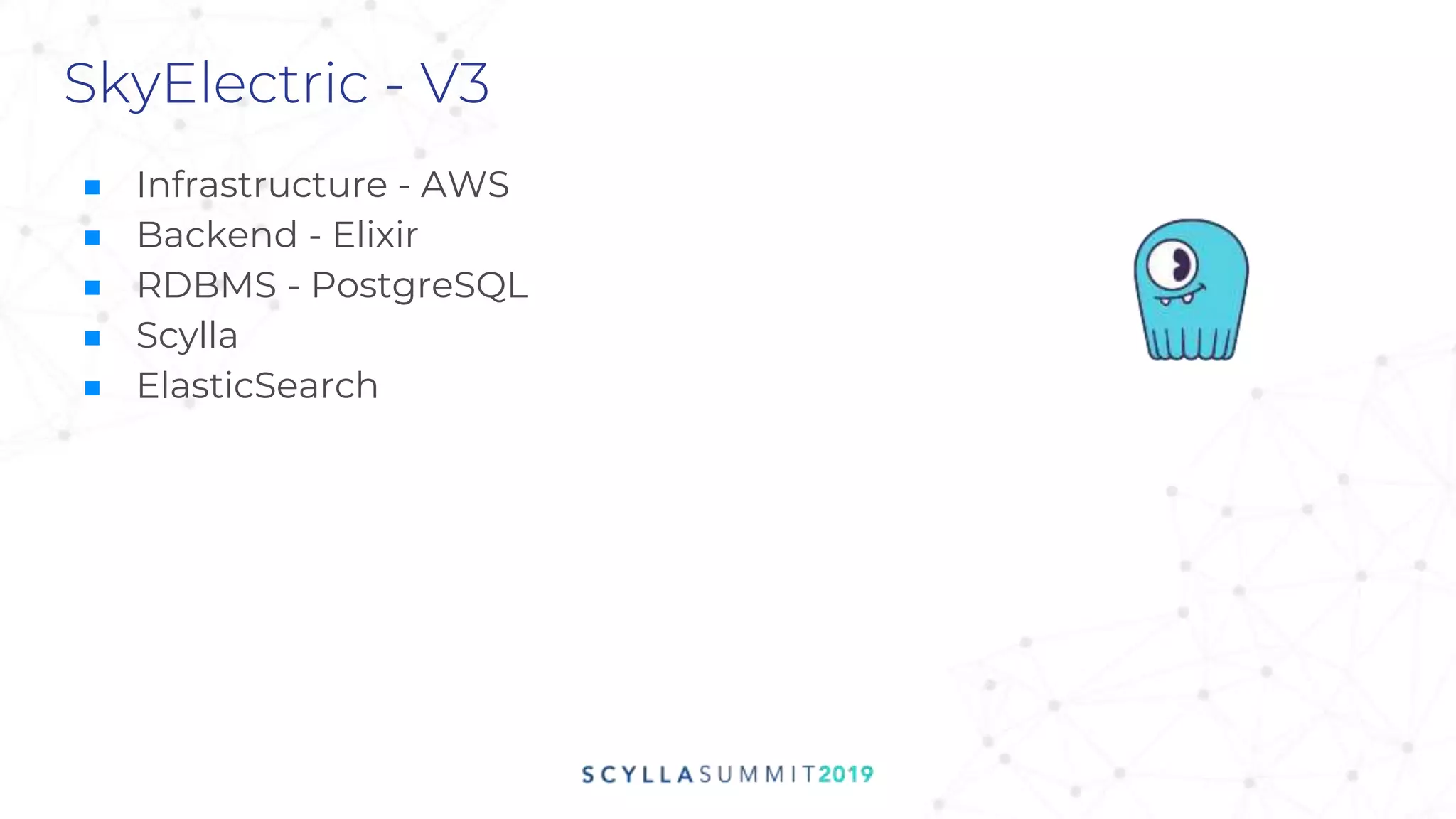 SkyElectric - V3
■ Infrastructure - AWS
■ Backend - Elixir
■ RDBMS - PostgreSQL
■ Scylla
■ ElasticSearch
 