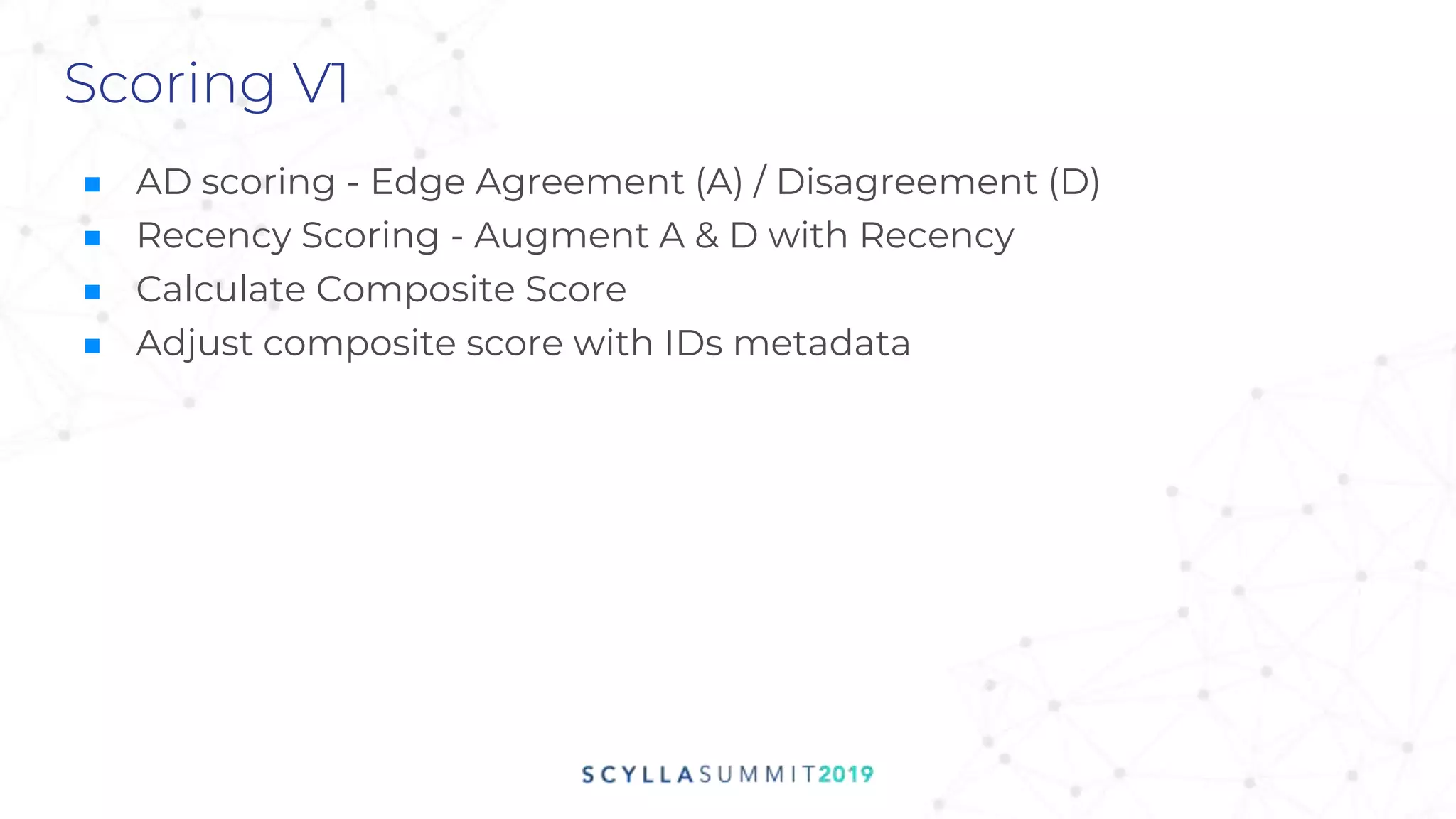 Scoring V1
■ AD scoring - Edge Agreement (A) / Disagreement (D)
■ Recency Scoring - Augment A & D with Recency
■ Calculate Composite Score
■ Adjust composite score with IDs metadata
 
