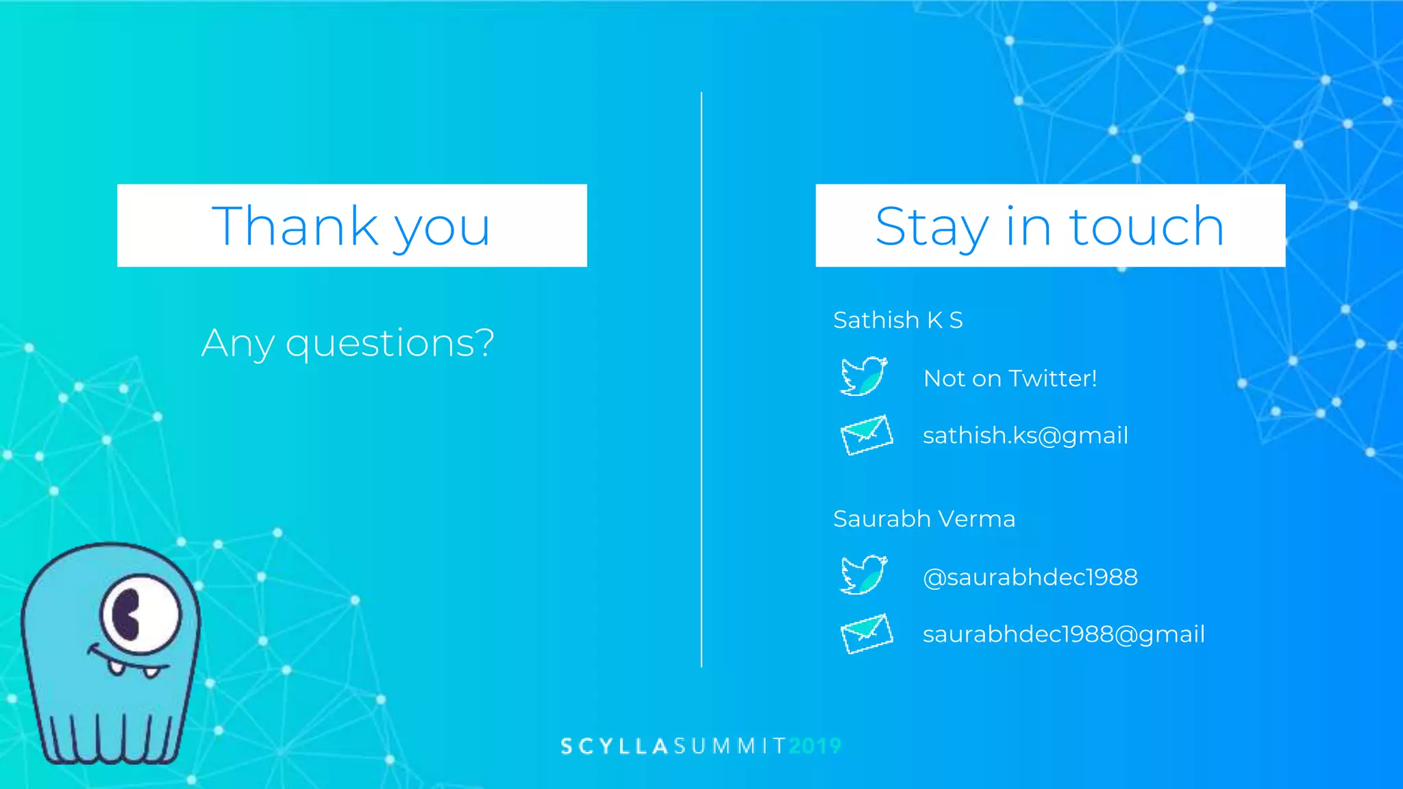 Thank you Stay in touch
Any questions?
Sathish K S
sathish.ks@gmail
Not on Twitter!
Saurabh Verma
saurabhdec1988@gmail
@saurabhdec1988
 