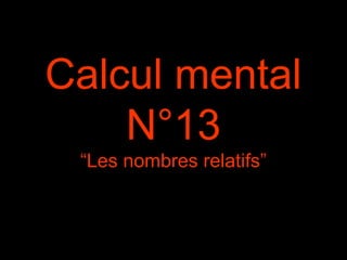 Calcul mental
N°13
“Les nombres relatifs”
 