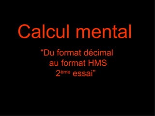 Calcul mental   “Du format décimal  au format HMS 2 ème  essai”  