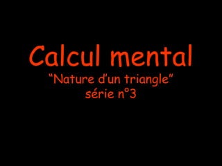 Calcul mental
 “Nature d’un triangle”
       série n°3
 