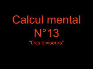 Calcul mental
N°13
“Des diviseurs”
 