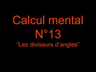 Calcul mental
N°13
“Les diviseurs d’angles”
 