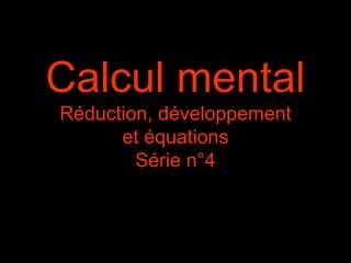 Calcul mental
Réduction, développement
      et équations
        Série n°4
 