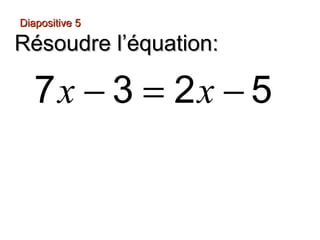 Diapositive 5

Résoudre l’équation:

   7x − 3 = 2x − 5
 