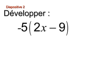 Diapositive 2

Développer :
       -5 ( 2 x − 9 )
 