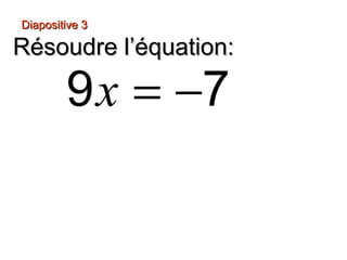Diapositive 3

Résoudre l’équation:

        9 x = −7
 