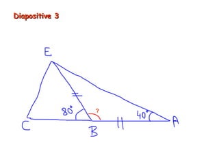 Diapositive 3
                 180°- 2 x 40° = 100°
                100° + 80° = 180°
                Oui, A, B et C sont alignés.




                    ?
 