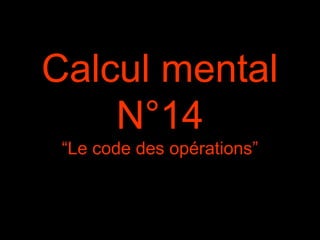 Calcul mental
N°14
“Le code des opérations”
 