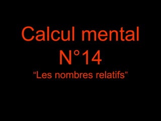 Calcul mental
N°14
“Les nombres relatifs”
 