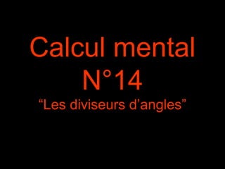 Calcul mental
N°14
“Les diviseurs d’angles”
 