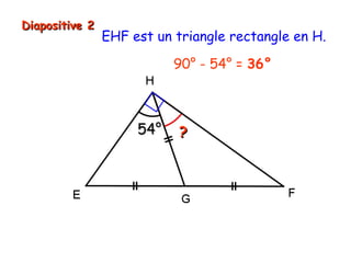 Diapositive 2

EHF est un triangle rectangle en H.
90° - 54° = 36°

54°

?

 