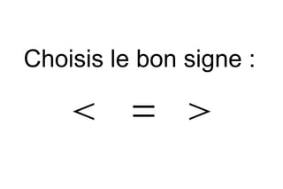 Choisis le bon signe :
= 