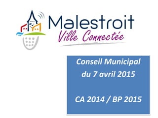 Conseil Municipal
du 7 avril 2015
CA 2014 / BP 2015
 