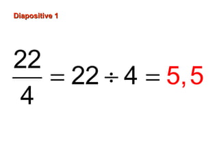 Diapositive 1
22
= 22 ÷ 4 = 5, 5
4