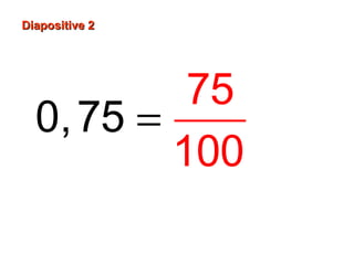 Diapositive 2
75
0, 75 =
100