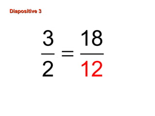 Diapositive 3
3 18
=
2 12