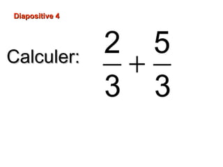 Diapositive 4
Calculer:
2 5
+
3 3
