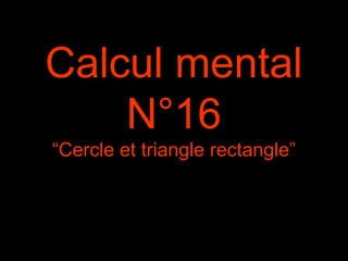 Calcul mental
N°16
“Cercle et triangle rectangle”
 