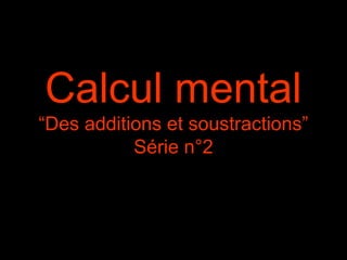 Calcul mental
“Des additions et soustractions”
Série n°2

 
