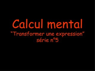 Calcul mental “Transformer une expression” série n°5 