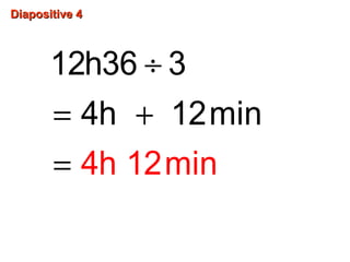 Diapositive 4Diapositive 4
÷
= +
=
12h36 3
4h 1
4h 1
2min
2min