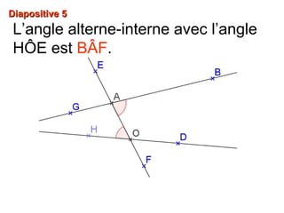 Diapositive 5Diapositive 5
L’angle alterne-interne avec l’angle
HÔE est BÂF.