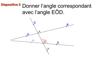 Donner l’angle correspondant
avec l’angle EÔD.
Diapositive 2Diapositive 2