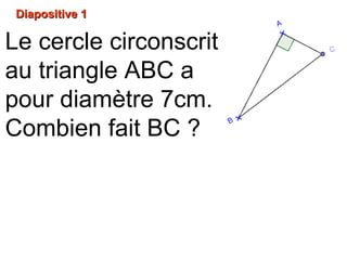 Diapositive 1Diapositive 1
Le cercle circonscrit
au triangle ABC a
pour diamètre 7cm.
Combien fait BC ?
 