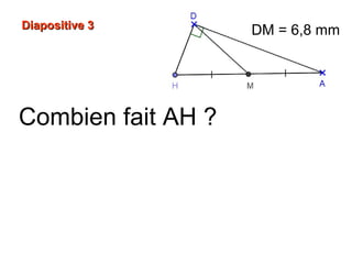 Combien fait AH ?
Diapositive 3Diapositive 3 DM = 6,8 mm
 
