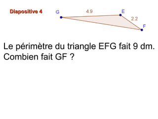 Le périmètre du triangle EFG fait 9 dm.
Combien fait GF ?
Diapositive 4Diapositive 4
 