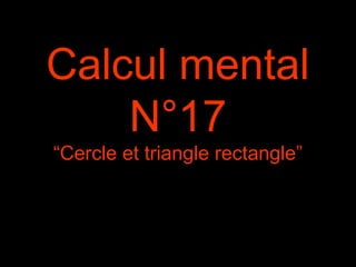Calcul mental
N°17
“Cercle et triangle rectangle”
 