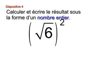 Diapositive 4
Calculer et écrire le résultat sous
la forme d’un nombre entier.
( )
6
2