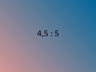 4,5 : 5 