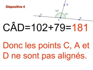 Diapositive 4Diapositive 4
CÂD=102+79=181
Donc les points C, A et
D ne sont pas alignés.
 