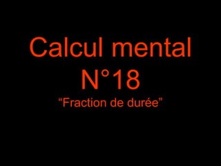 Calcul mental
N°18
“Fraction de durée”
 