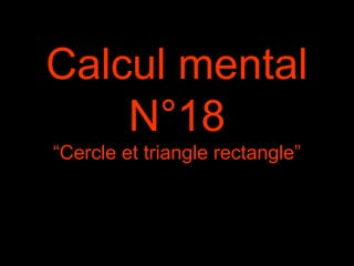 Calcul mental
N°18
“Cercle et triangle rectangle”
 
