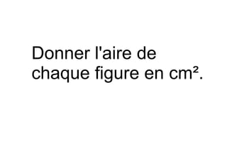 Donner l'aire de
chaque figure en cm².