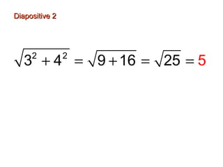 Diapositive 2Diapositive 2
2 2
3 4 9 25 516+ = + = =
 