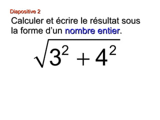 Diapositive 2Diapositive 2
Calculer et écrire le résultat sousCalculer et écrire le résultat sous
la forme d’unla forme d’un nombre entiernombre entier..
2 2
3 4+
 