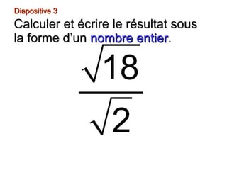 Diapositive 3Diapositive 3
Calculer et écrire le résultat sousCalculer et écrire le résultat sous
la forme d’unla forme d’un nombre entiernombre entier..
18
2
 