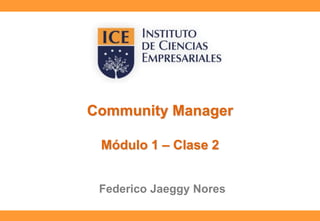 Community Manager
Módulo 1 – Clase 2
Federico Jaeggy Nores
 