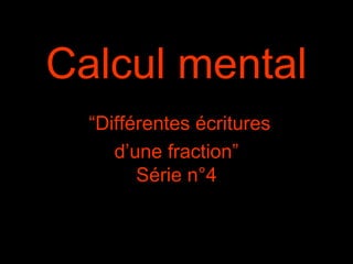 Calcul mental
“Différentes écritures
d’une fraction”
Série n°4

 