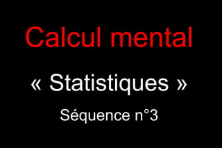 Calcul mental
« Statistiques »
   Séquence n°3
 