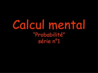 Calcul mental
   “Probabilité”
     série n°1
 