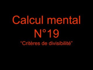 Calcul mental
N°19
“Critères de divisibilité”
 