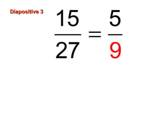 Diapositive 3Diapositive 3
=
15 5
27 9