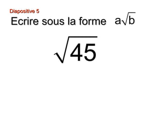 Diapositive 5Diapositive 5
Ecrire sous la formeEcrire sous la forme a b
45