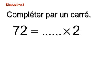 Diapositive 3Diapositive 3
72 2= ×......
Compléter par un carré.Compléter par un carré.
